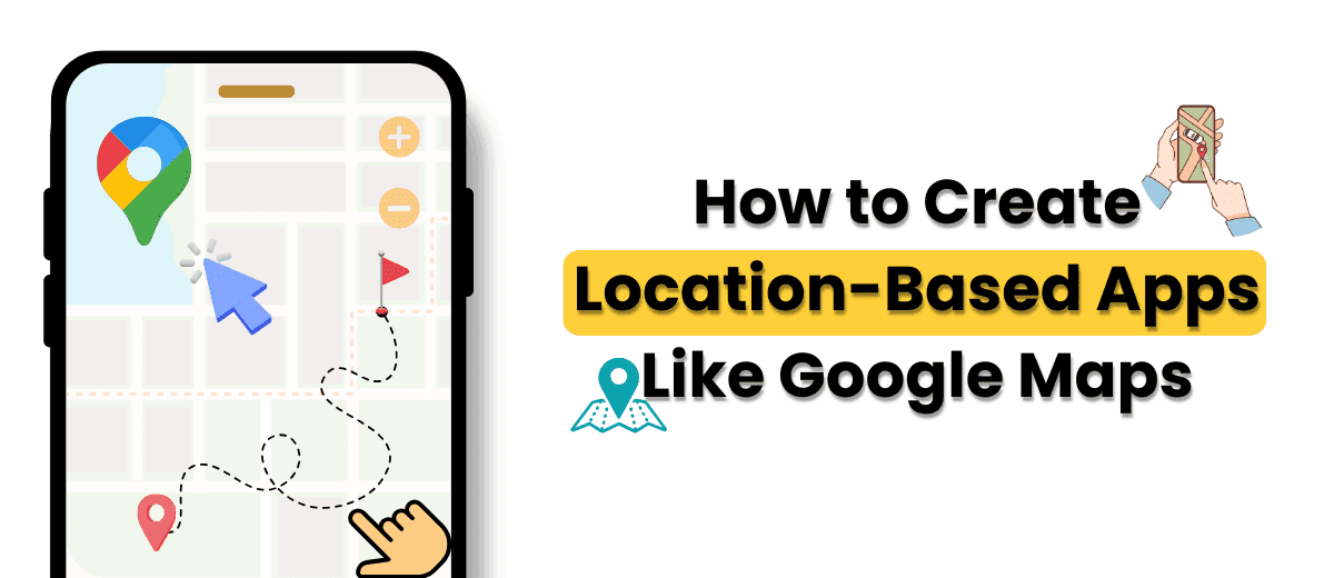 How to Create Location-Based Apps Like Google Maps